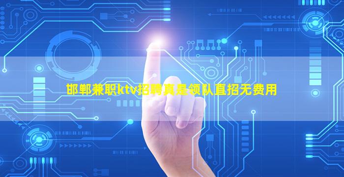 邯郸兼职ktv招聘真是领队直招无费用